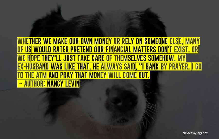 Nancy Levin Quotes: Whether We Make Our Own Money Or Rely On Someone Else, Many Of Us Would Rater Pretend Our Financial Matters