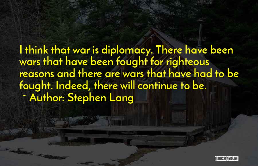 Stephen Lang Quotes: I Think That War Is Diplomacy. There Have Been Wars That Have Been Fought For Righteous Reasons And There Are