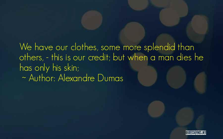 Alexandre Dumas Quotes: We Have Our Clothes, Some More Splendid Than Others, - This Is Our Credit; But When A Man Dies He