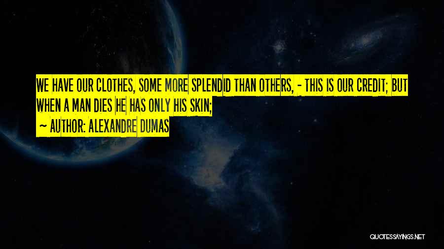 Alexandre Dumas Quotes: We Have Our Clothes, Some More Splendid Than Others, - This Is Our Credit; But When A Man Dies He