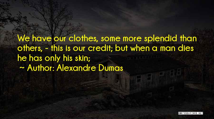 Alexandre Dumas Quotes: We Have Our Clothes, Some More Splendid Than Others, - This Is Our Credit; But When A Man Dies He