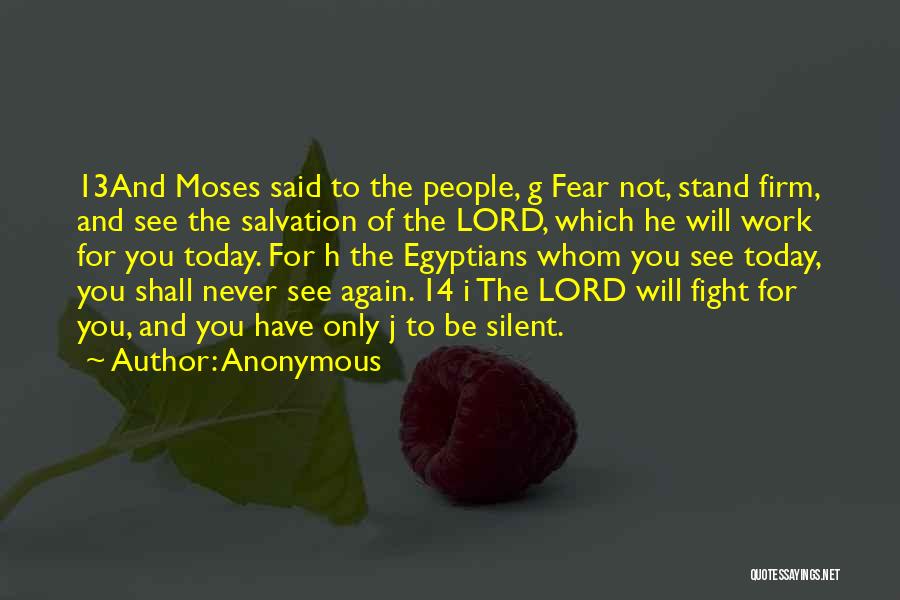 Anonymous Quotes: 13and Moses Said To The People, G Fear Not, Stand Firm, And See The Salvation Of The Lord, Which He