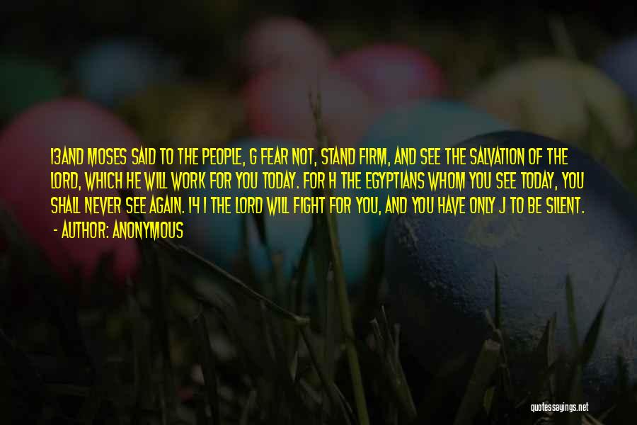 Anonymous Quotes: 13and Moses Said To The People, G Fear Not, Stand Firm, And See The Salvation Of The Lord, Which He