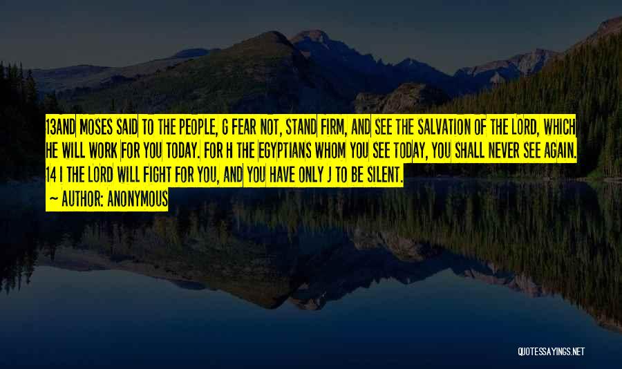 Anonymous Quotes: 13and Moses Said To The People, G Fear Not, Stand Firm, And See The Salvation Of The Lord, Which He
