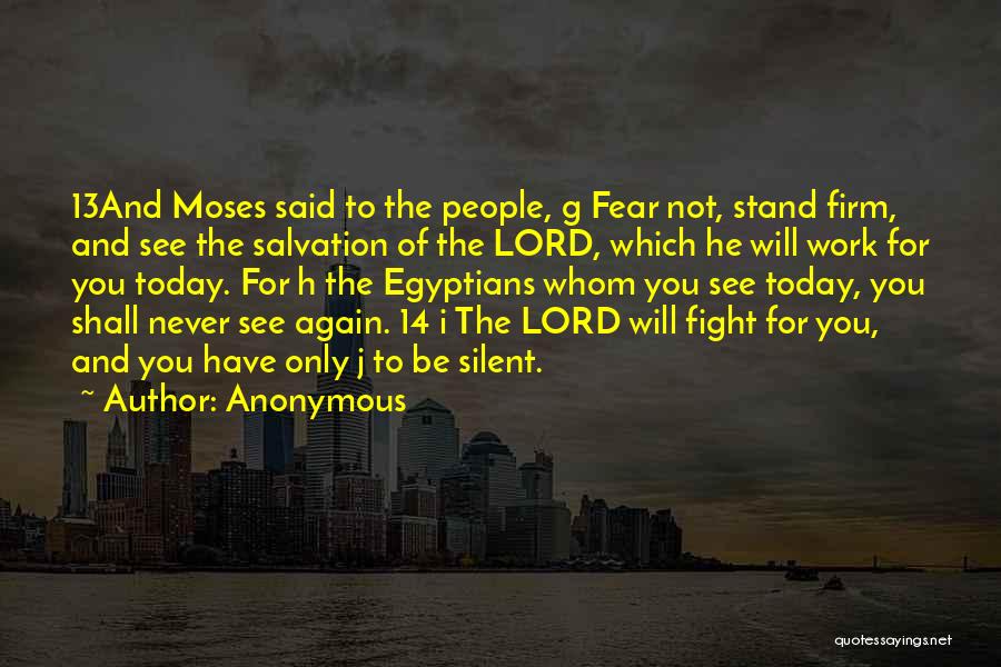 Anonymous Quotes: 13and Moses Said To The People, G Fear Not, Stand Firm, And See The Salvation Of The Lord, Which He