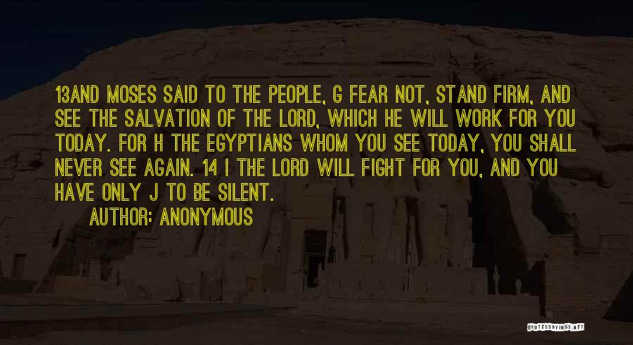 Anonymous Quotes: 13and Moses Said To The People, G Fear Not, Stand Firm, And See The Salvation Of The Lord, Which He