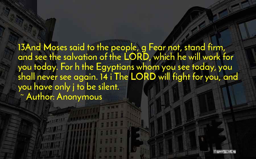 Anonymous Quotes: 13and Moses Said To The People, G Fear Not, Stand Firm, And See The Salvation Of The Lord, Which He