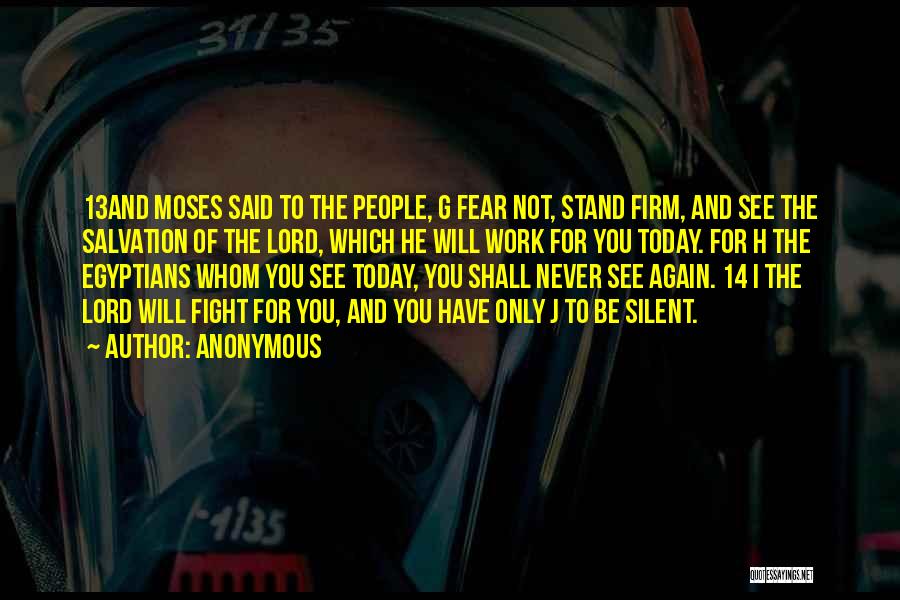 Anonymous Quotes: 13and Moses Said To The People, G Fear Not, Stand Firm, And See The Salvation Of The Lord, Which He