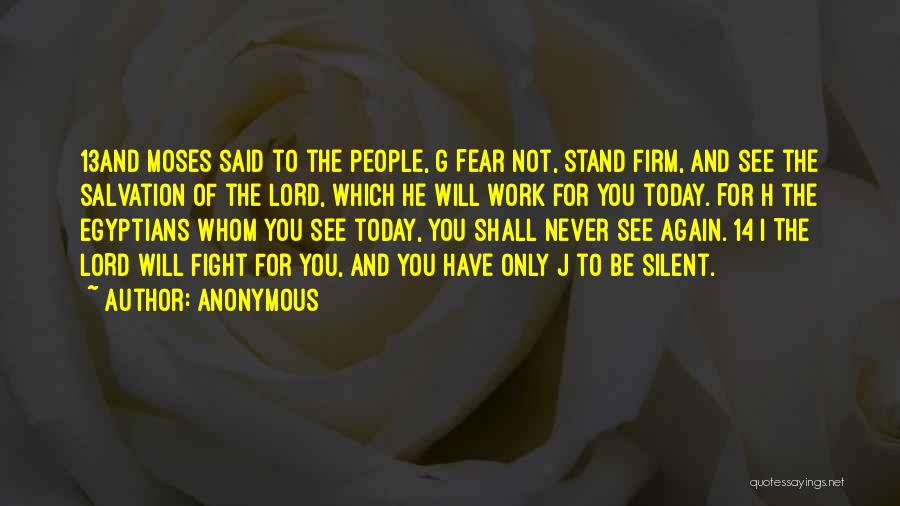 Anonymous Quotes: 13and Moses Said To The People, G Fear Not, Stand Firm, And See The Salvation Of The Lord, Which He