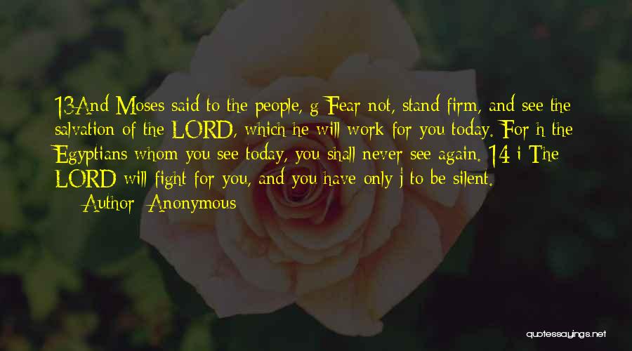 Anonymous Quotes: 13and Moses Said To The People, G Fear Not, Stand Firm, And See The Salvation Of The Lord, Which He