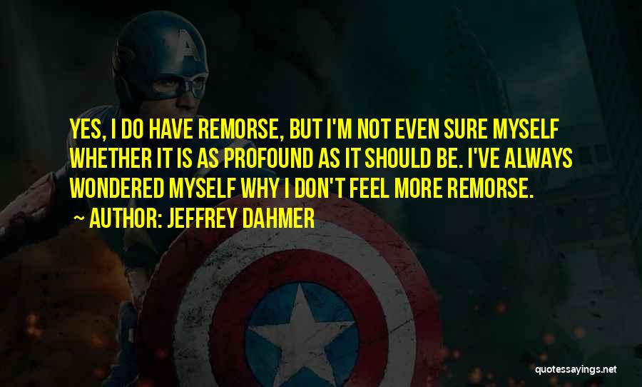 Jeffrey Dahmer Quotes: Yes, I Do Have Remorse, But I'm Not Even Sure Myself Whether It Is As Profound As It Should Be.