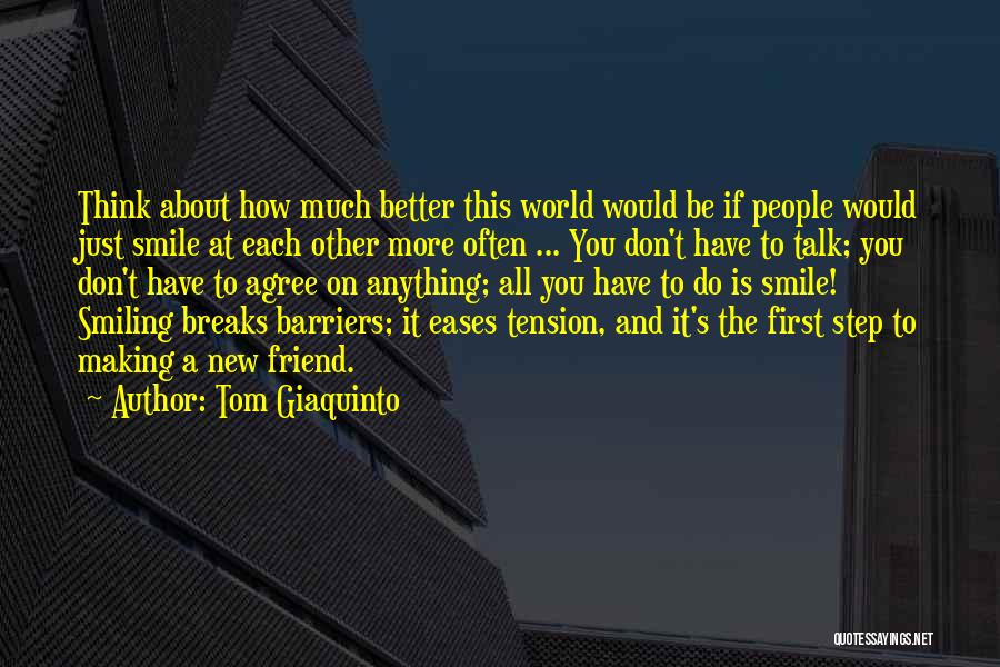 Tom Giaquinto Quotes: Think About How Much Better This World Would Be If People Would Just Smile At Each Other More Often ...
