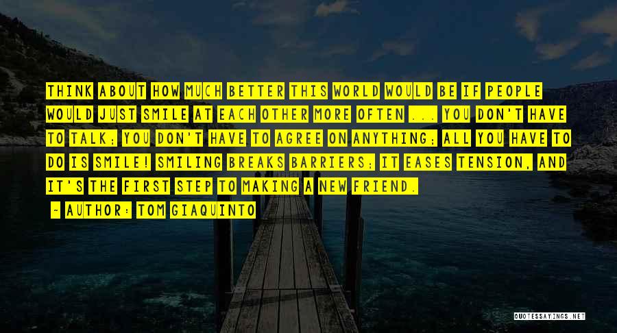 Tom Giaquinto Quotes: Think About How Much Better This World Would Be If People Would Just Smile At Each Other More Often ...