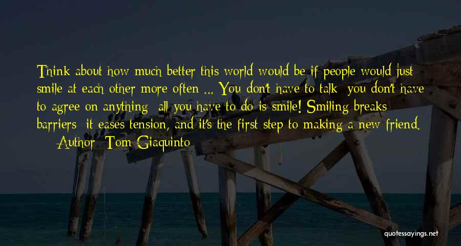 Tom Giaquinto Quotes: Think About How Much Better This World Would Be If People Would Just Smile At Each Other More Often ...