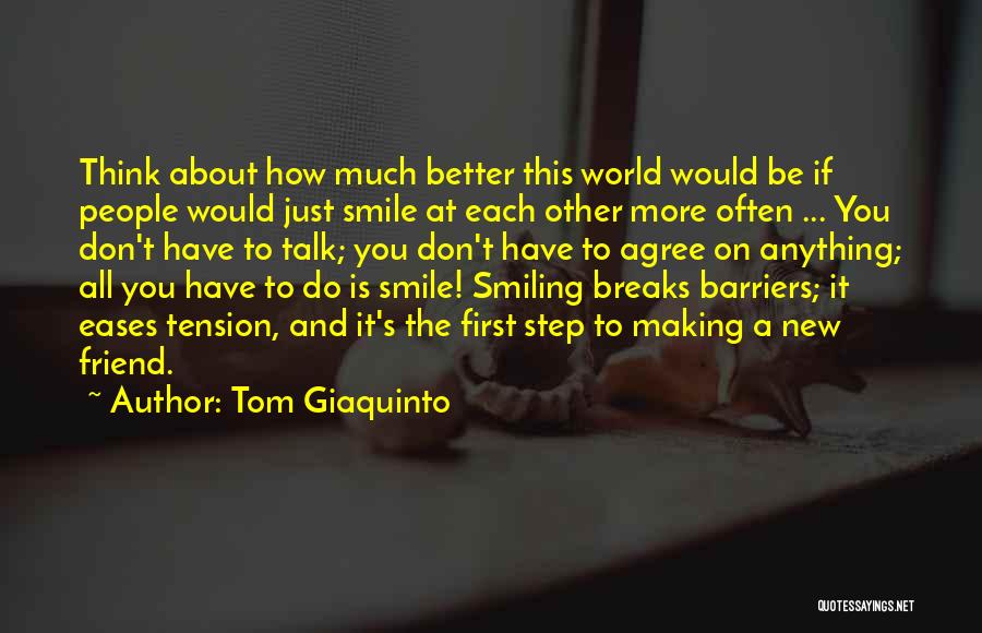 Tom Giaquinto Quotes: Think About How Much Better This World Would Be If People Would Just Smile At Each Other More Often ...