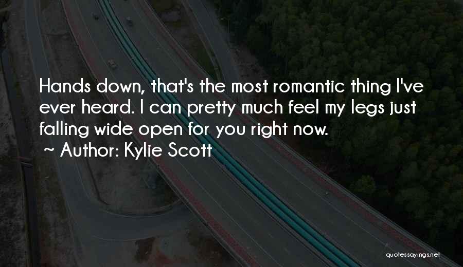 Kylie Scott Quotes: Hands Down, That's The Most Romantic Thing I've Ever Heard. I Can Pretty Much Feel My Legs Just Falling Wide