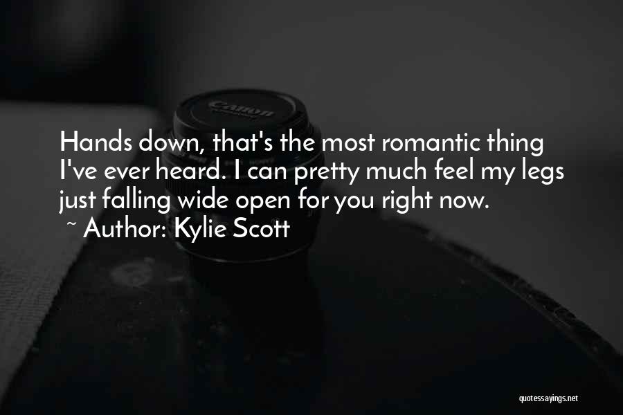 Kylie Scott Quotes: Hands Down, That's The Most Romantic Thing I've Ever Heard. I Can Pretty Much Feel My Legs Just Falling Wide