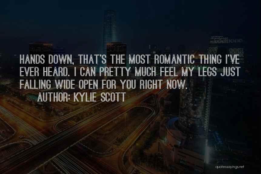 Kylie Scott Quotes: Hands Down, That's The Most Romantic Thing I've Ever Heard. I Can Pretty Much Feel My Legs Just Falling Wide