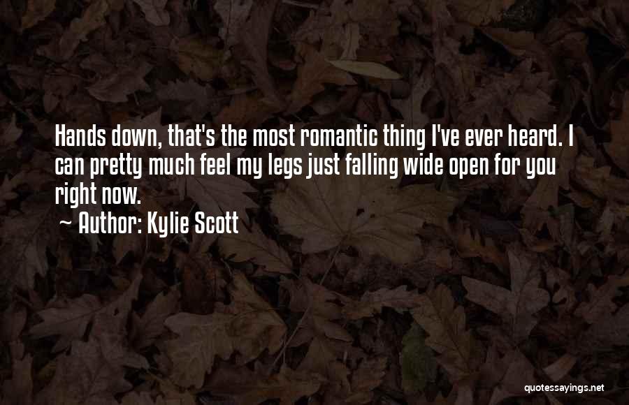 Kylie Scott Quotes: Hands Down, That's The Most Romantic Thing I've Ever Heard. I Can Pretty Much Feel My Legs Just Falling Wide