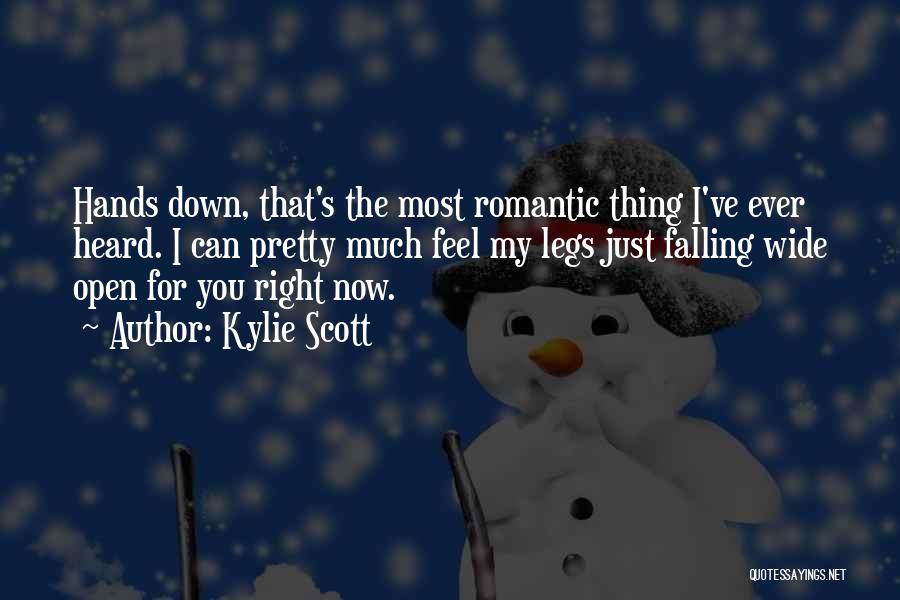 Kylie Scott Quotes: Hands Down, That's The Most Romantic Thing I've Ever Heard. I Can Pretty Much Feel My Legs Just Falling Wide