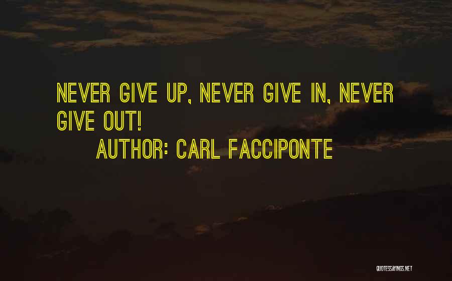 Carl Facciponte Quotes: Never Give Up, Never Give In, Never Give Out!