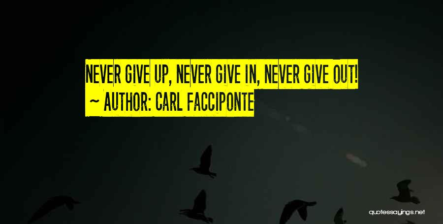 Carl Facciponte Quotes: Never Give Up, Never Give In, Never Give Out!