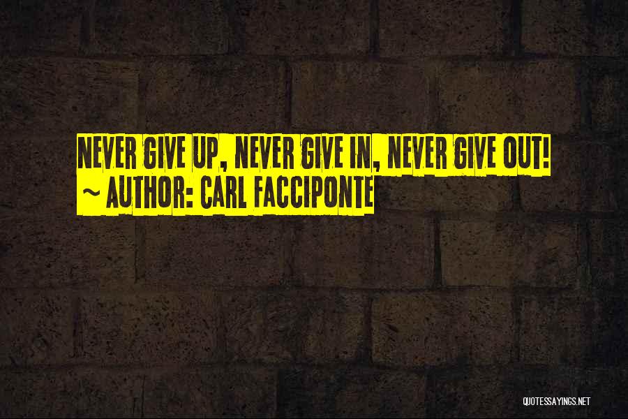 Carl Facciponte Quotes: Never Give Up, Never Give In, Never Give Out!