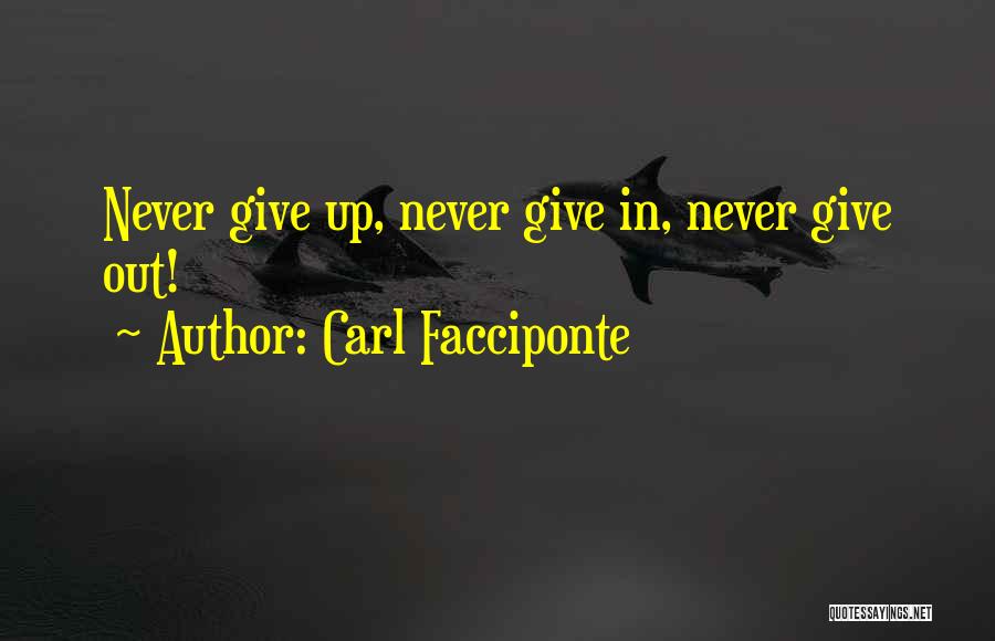 Carl Facciponte Quotes: Never Give Up, Never Give In, Never Give Out!