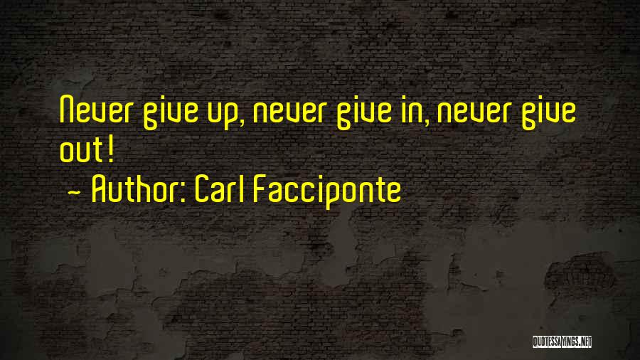 Carl Facciponte Quotes: Never Give Up, Never Give In, Never Give Out!