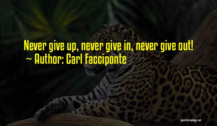 Carl Facciponte Quotes: Never Give Up, Never Give In, Never Give Out!