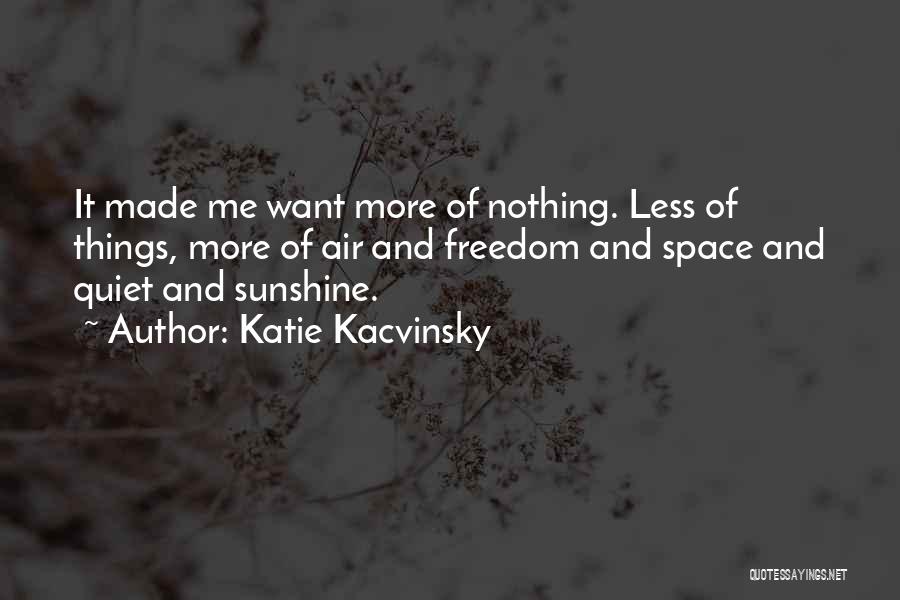 Katie Kacvinsky Quotes: It Made Me Want More Of Nothing. Less Of Things, More Of Air And Freedom And Space And Quiet And