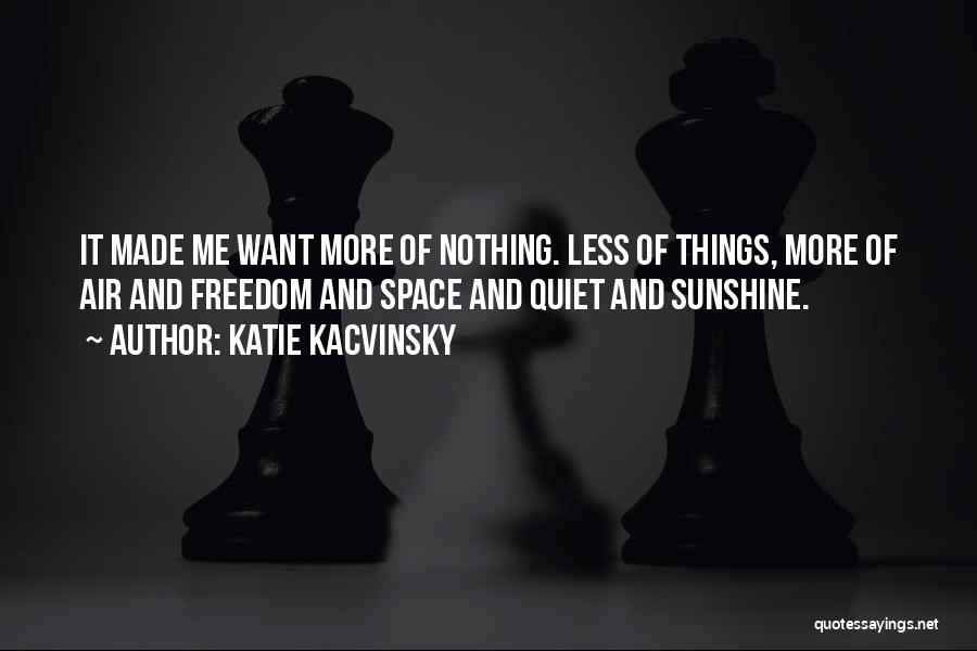 Katie Kacvinsky Quotes: It Made Me Want More Of Nothing. Less Of Things, More Of Air And Freedom And Space And Quiet And