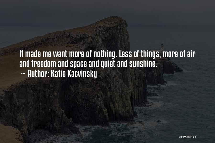 Katie Kacvinsky Quotes: It Made Me Want More Of Nothing. Less Of Things, More Of Air And Freedom And Space And Quiet And