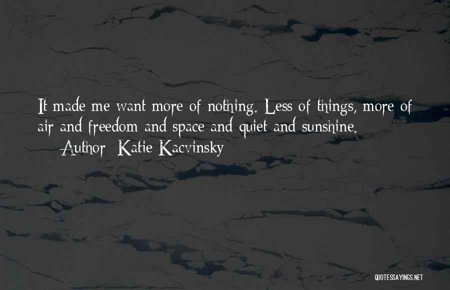 Katie Kacvinsky Quotes: It Made Me Want More Of Nothing. Less Of Things, More Of Air And Freedom And Space And Quiet And