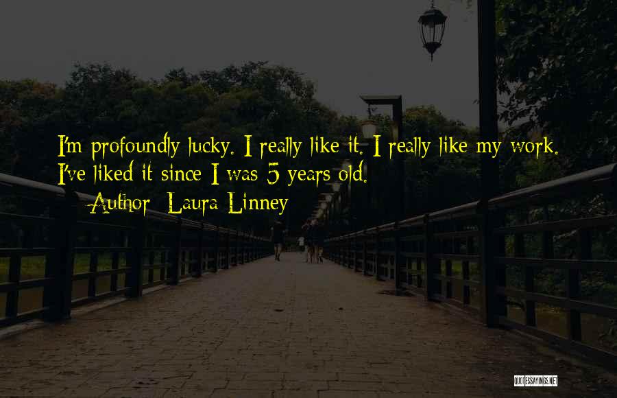 Laura Linney Quotes: I'm Profoundly Lucky. I Really Like It. I Really Like My Work. I've Liked It Since I Was 5 Years