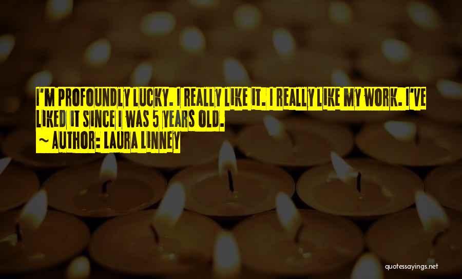 Laura Linney Quotes: I'm Profoundly Lucky. I Really Like It. I Really Like My Work. I've Liked It Since I Was 5 Years