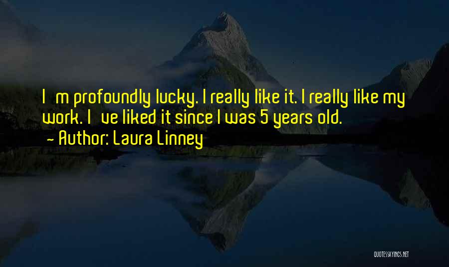 Laura Linney Quotes: I'm Profoundly Lucky. I Really Like It. I Really Like My Work. I've Liked It Since I Was 5 Years