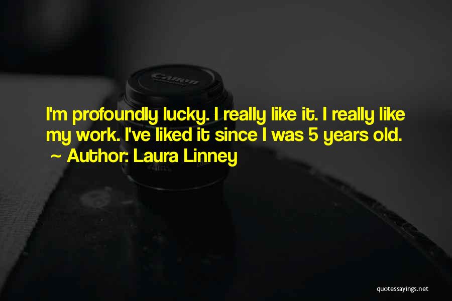 Laura Linney Quotes: I'm Profoundly Lucky. I Really Like It. I Really Like My Work. I've Liked It Since I Was 5 Years