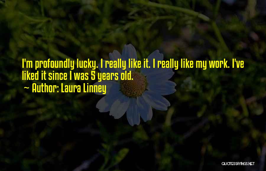 Laura Linney Quotes: I'm Profoundly Lucky. I Really Like It. I Really Like My Work. I've Liked It Since I Was 5 Years