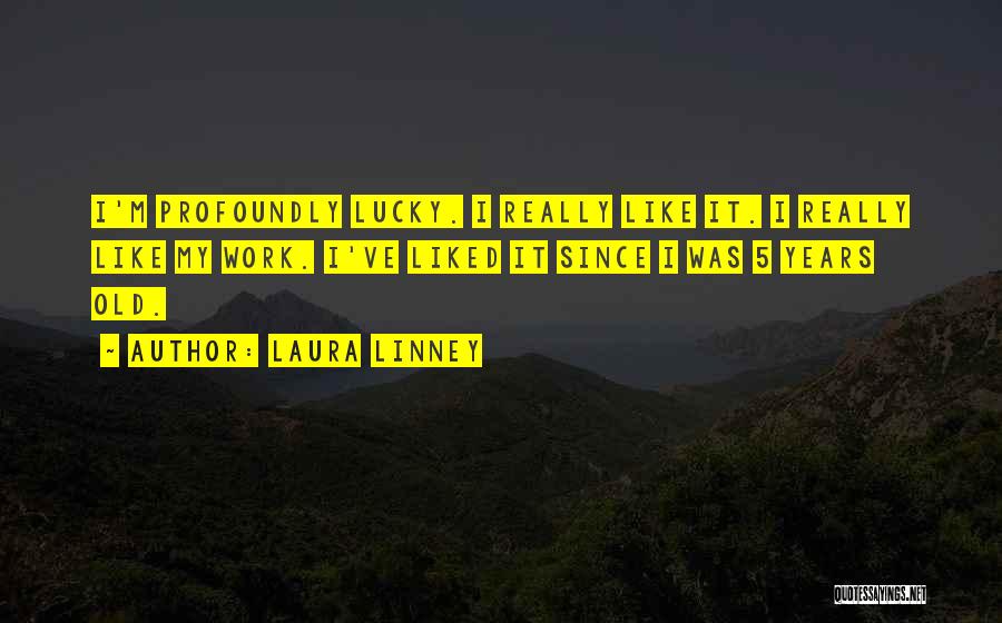 Laura Linney Quotes: I'm Profoundly Lucky. I Really Like It. I Really Like My Work. I've Liked It Since I Was 5 Years