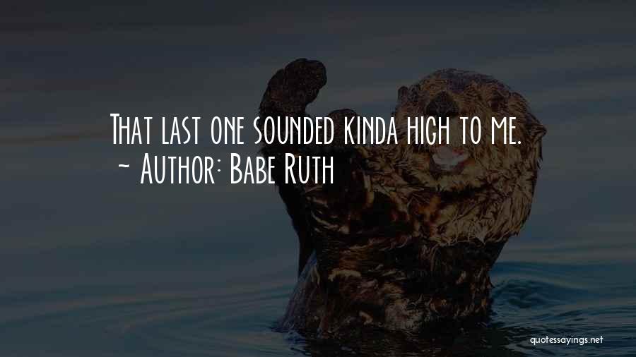 Babe Ruth Quotes: That Last One Sounded Kinda High To Me.