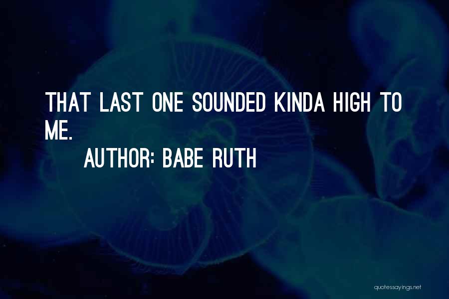 Babe Ruth Quotes: That Last One Sounded Kinda High To Me.