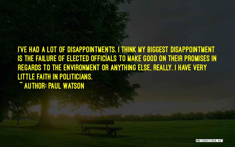 Paul Watson Quotes: I've Had A Lot Of Disappointments. I Think My Biggest Disappointment Is The Failure Of Elected Officials To Make Good