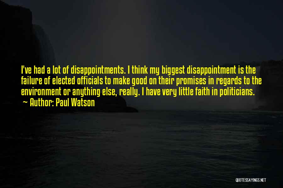 Paul Watson Quotes: I've Had A Lot Of Disappointments. I Think My Biggest Disappointment Is The Failure Of Elected Officials To Make Good