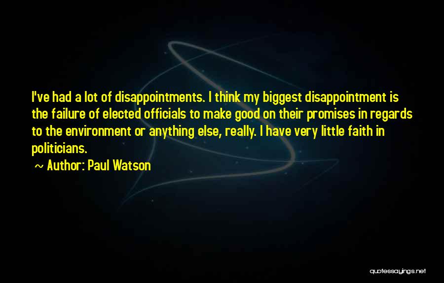 Paul Watson Quotes: I've Had A Lot Of Disappointments. I Think My Biggest Disappointment Is The Failure Of Elected Officials To Make Good