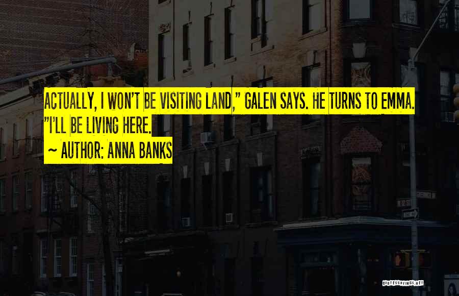 Anna Banks Quotes: Actually, I Won't Be Visiting Land, Galen Says. He Turns To Emma. I'll Be Living Here.