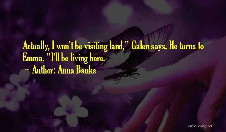 Anna Banks Quotes: Actually, I Won't Be Visiting Land, Galen Says. He Turns To Emma. I'll Be Living Here.