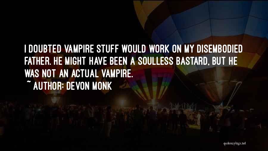 Devon Monk Quotes: I Doubted Vampire Stuff Would Work On My Disembodied Father. He Might Have Been A Soulless Bastard, But He Was