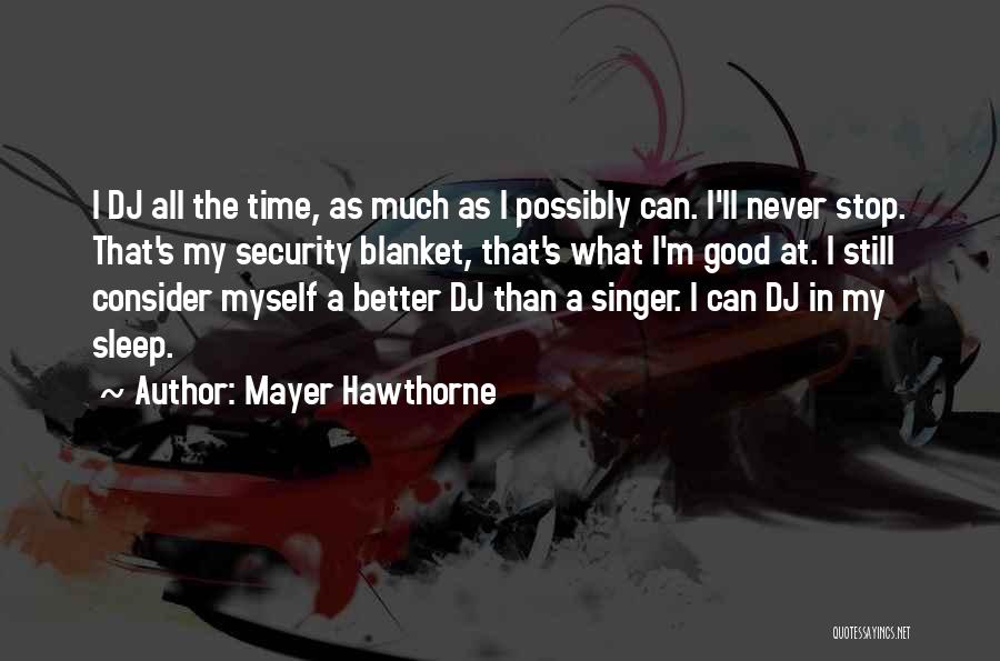 Mayer Hawthorne Quotes: I Dj All The Time, As Much As I Possibly Can. I'll Never Stop. That's My Security Blanket, That's What