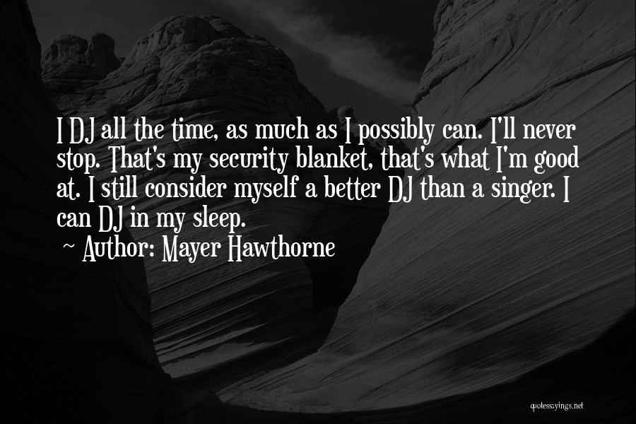 Mayer Hawthorne Quotes: I Dj All The Time, As Much As I Possibly Can. I'll Never Stop. That's My Security Blanket, That's What